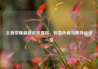 王者荣耀最新皮肤爆料，惊喜外观与独特设计一览