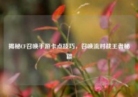 揭秘CF召唤手游卡点技巧，召唤流对战王者秘籍