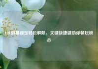 LOL屏幕锁定轻松解除，关键快捷键助你畅玩峡谷