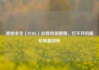 绝地求生（PUBG）社群市场困境，打不开的尴尬局面剖析