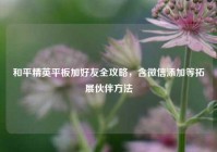 和平精英平板加好友全攻略，含微信添加等拓展伙伴方法