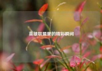 英雄联盟里的精彩瞬间