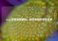 Steam世界场景翻转，游戏体验的奇妙变革