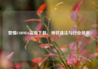 警惕CODM16盗版下载，侵权违法与行业危害