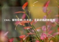 CSGO，掌控经典A大卡点，主宰战场战略高地