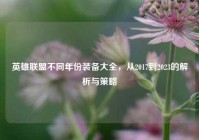 英雄联盟不同年份装备大全，从2017到2023的解析与策略
