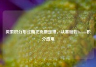 探索积分形式斯托克斯定理，从基础到Steam积分应用