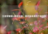 王者荣耀第18期体验服，新内容来袭与下载指引