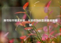 探寻和平精英折纸，从游戏到创意折叠视频揭秘