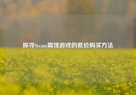 探寻Steam腐蚀游戏的低价购买方法