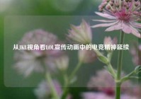 从JKL视角看LOL宣传动画中的电竞精神延续