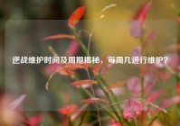 逆战维护时间及周期揭秘，每周几进行维护？