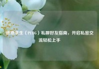 绝地求生（PUBG）私聊好友指南，开启私密交流轻松上手