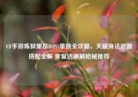 CF手游炼狱里昂BOSS单挑全攻略，天赋身法武器搭配全解 零复活通刷枪械推荐