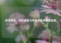 和平精英，进阶秘籍与等级进度条查看指南