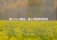 融入STEAM理念，踏上创新教育新途