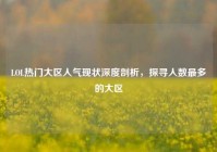 LOL热门大区人气现状深度剖析，探寻人数最多的大区