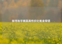 探寻和平精英高性价比氪金穿搭
