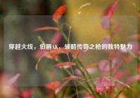 穿越火线，伯爵AK，领略传奇之枪的独特魅力