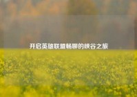 开启英雄联盟畅聊的峡谷之旅