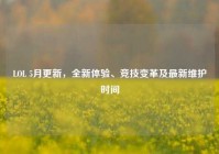 LOL 5月更新，全新体验、竞技变革及最新维护时间