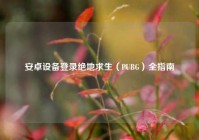安卓设备登录绝地求生（PUBG）全指南