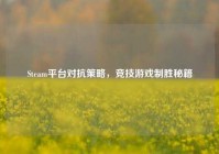 Steam平台对抗策略，竞技游戏制胜秘籍