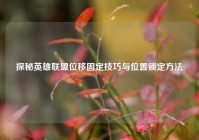 探秘英雄联盟位移固定技巧与位置锁定方法