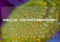 探秘LOL上单，半肉艾克时空穿梭间的独特魅力