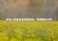 探寻CF录像本地观看路径，回顾精彩对战