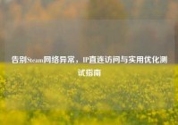 告别Steam网络异常，IP直连访问与实用优化测试指南