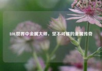LOL世界中金属大师，坚不可摧的金属传奇