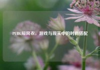 PUBG短风衣，游戏与现实中的时尚搭配