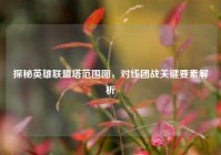 探秘英雄联盟塔范围图，对线团战关键要素解析