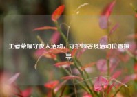王者荣耀守夜人活动，守护峡谷及活动位置探寻