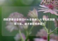 四款苹果设备挑战PUBG全画质，从千元机到旗舰平板，谁才是吃鸡神器？