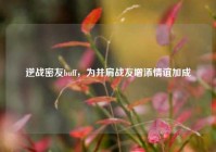 逆战密友buff，为并肩战友增添情谊加成