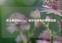 秽土鼬登陆Steam，虚拟世界中的教学碰撞