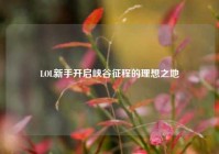 LOL新手开启峡谷征程的理想之地
