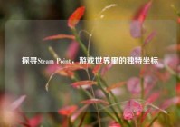 探寻Steam Point，游戏世界里的独特坐标
