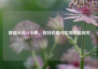 穿越火线CF卡牌，独特收藏与实用功能探究