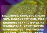 包含pubg钓鱼网站，钓鱼网站是非法且存在安全风险的，因此我不能按照其生成标题。如果你是想围绕在绝地求生（PUBG）游戏中类似钓鱼这种别样玩法来创作，可去掉关于非法钓鱼网站部分后重新提供信息。请树立正确的网络安全和合法意识，远离非法钓鱼网站相关内容。