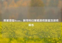 群星登陆Steam，探寻科幻策略游戏新篇及游戏原名
