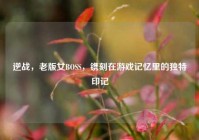 逆战，老版女BOSS，镌刻在游戏记忆里的独特印记