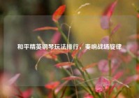 和平精英钢琴玩法排行，奏响战场旋律