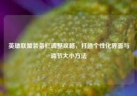 英雄联盟装备栏调整攻略，打造个性化界面与调节大小方法