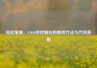 轻松掌握，CSGO中控制台的查找方法与代码获取