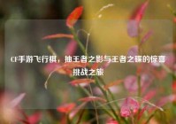 CF手游飞行棋，抽王者之影与王者之碟的惊喜挑战之旅