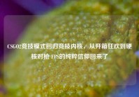 CSGO2竞技模式回归竞技内核，从开箱狂欢到硬核对枪 FPS的纯粹信仰回来了