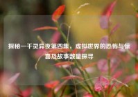 探秘一千灵异夜第四集，虚拟世界的恐怖与惊喜及故事数量探寻
